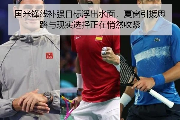 国米锋线补强目标浮出水面，夏窗引援思路与现实选择正在悄然收紧